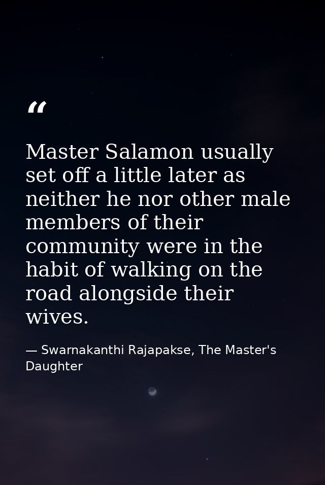 Master Salamon usually set off a little later as neither he nor other male members of their community were in the habit  — Swarnakanthi Rajapakse, The Master's Daughter