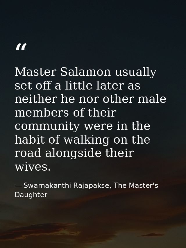 Master Salamon usually set off a little later as neither he nor other male members of their community were in the habit  — Swarnakanthi Rajapakse, The Master's Daughter