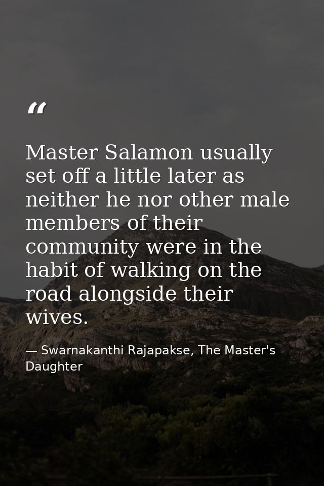 Master Salamon usually set off a little later as neither he nor other male members of their community were in the habit  — Swarnakanthi Rajapakse, The Master's Daughter