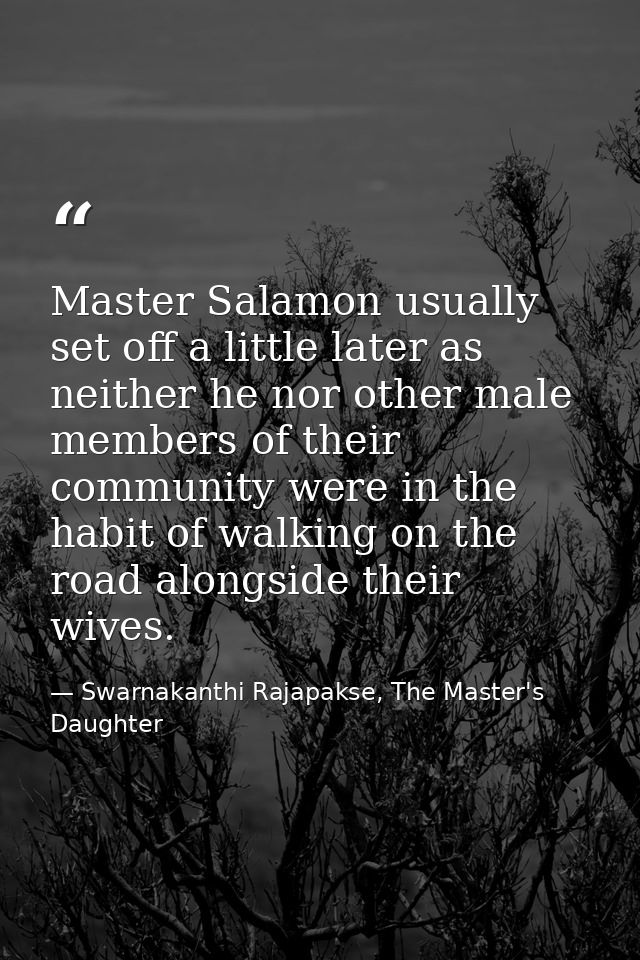 Master Salamon usually set off a little later as neither he nor other male members of their community were in the habit  — Swarnakanthi Rajapakse, The Master's Daughter