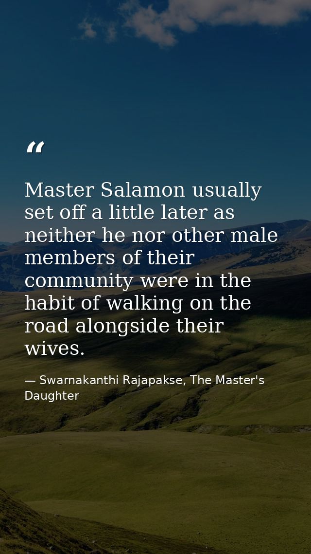 Master Salamon usually set off a little later as neither he nor other male members of their community were in the habit  — Swarnakanthi Rajapakse, The Master's Daughter