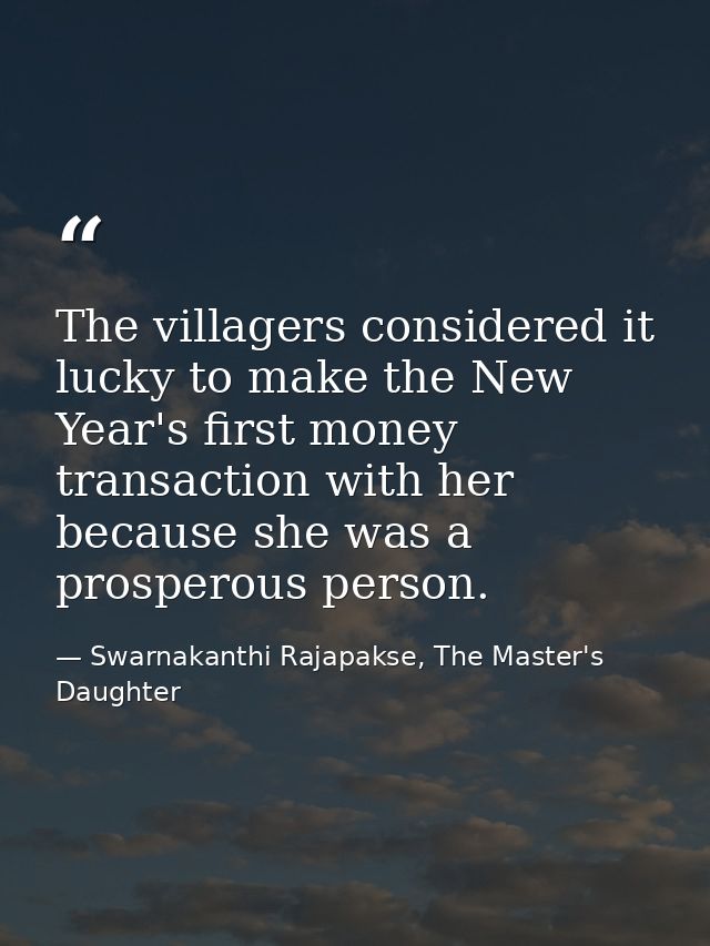 The villagers considered it lucky to make the New Year's first money transaction with her because she was a prosperous p — Swarnakanthi Rajapakse, The Master's Daughter