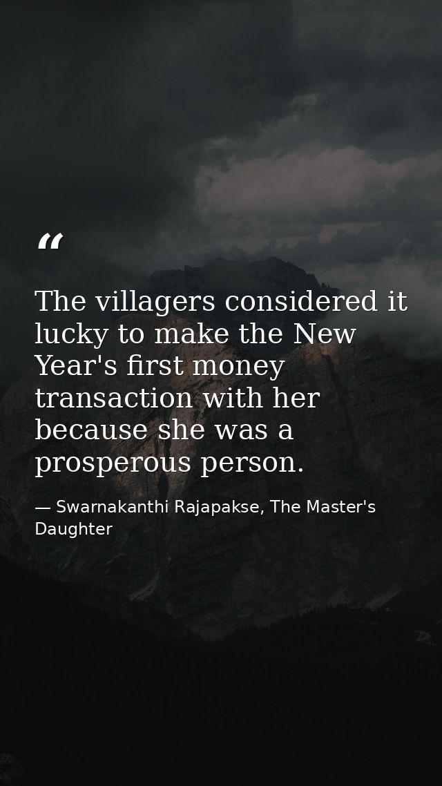 The villagers considered it lucky to make the New Year's first money transaction with her because she was a prosperous p — Swarnakanthi Rajapakse, The Master's Daughter