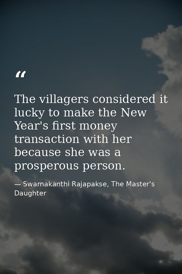 The villagers considered it lucky to make the New Year's first money transaction with her because she was a prosperous p — Swarnakanthi Rajapakse, The Master's Daughter
