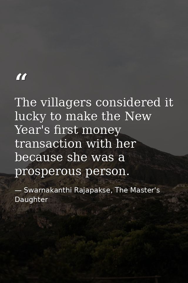 The villagers considered it lucky to make the New Year's first money transaction with her because she was a prosperous p — Swarnakanthi Rajapakse, The Master's Daughter