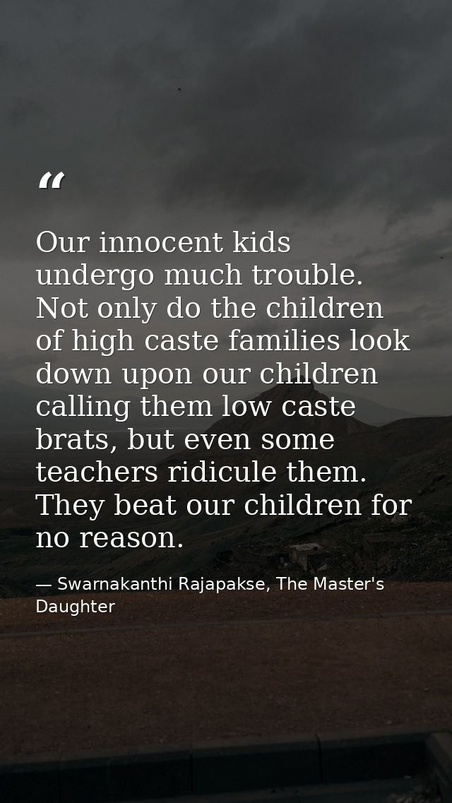 Our innocent kids undergo much trouble. Not only do the children of high caste families look down upon our children call — Swarnakanthi Rajapakse, The Master's Daughter
