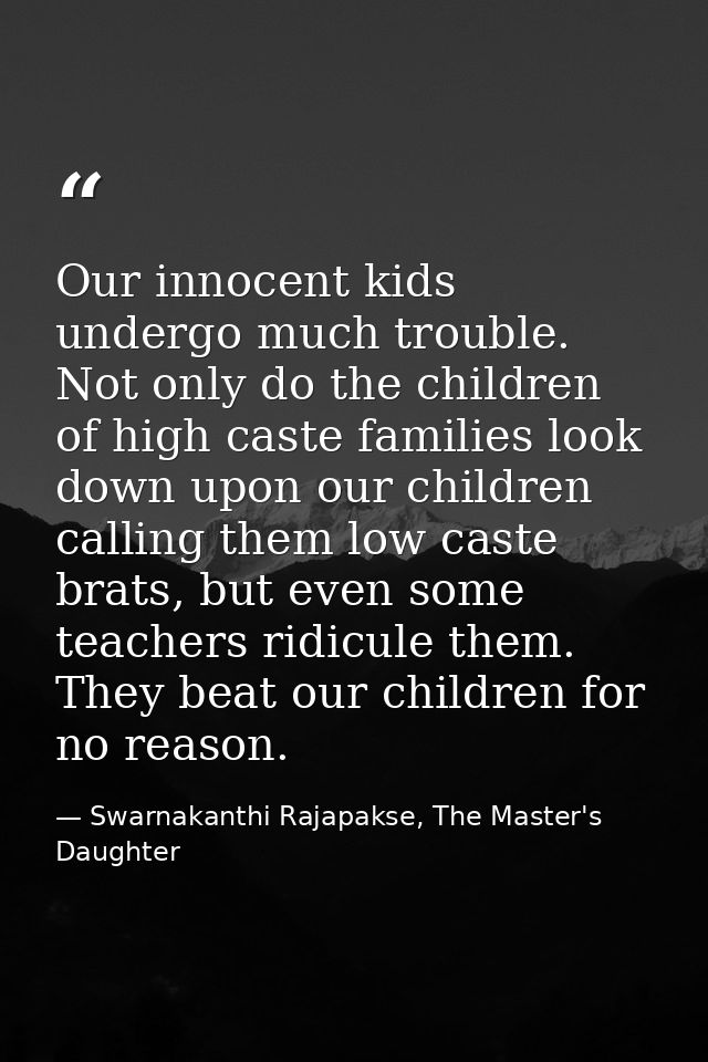 Our innocent kids undergo much trouble. Not only do the children of high caste families look down upon our children call — Swarnakanthi Rajapakse, The Master's Daughter