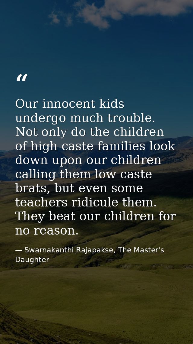 Our innocent kids undergo much trouble. Not only do the children of high caste families look down upon our children call — Swarnakanthi Rajapakse, The Master's Daughter