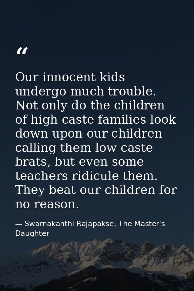 Our innocent kids undergo much trouble. Not only do the children of high caste families look down upon our children call — Swarnakanthi Rajapakse, The Master's Daughter