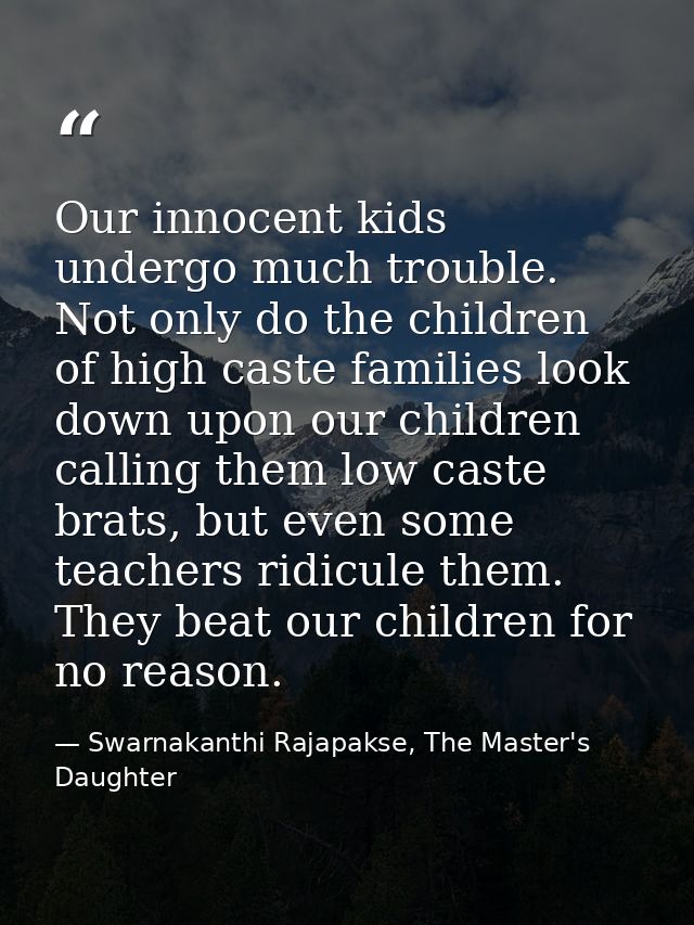 Our innocent kids undergo much trouble. Not only do the children of high caste families look down upon our children call — Swarnakanthi Rajapakse, The Master's Daughter