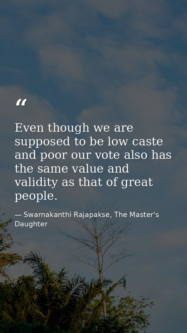 Even though we are supposed to be low caste and poor our vote also has the same value and validity as that of great peop — Swarnakanthi Rajapakse, The Master's Daughter