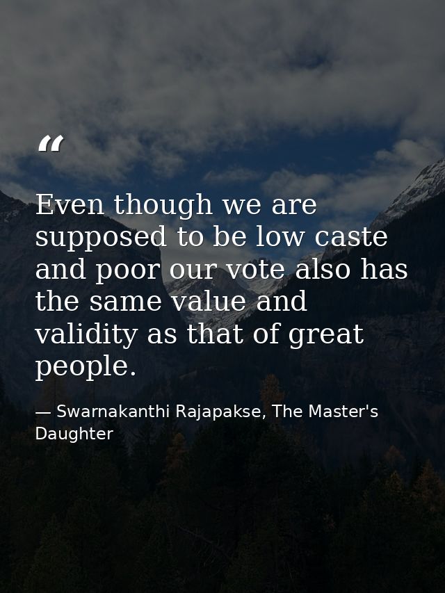 Even though we are supposed to be low caste and poor our vote also has the same value and validity as that of great peop — Swarnakanthi Rajapakse, The Master's Daughter