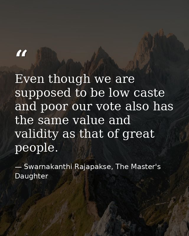 Even though we are supposed to be low caste and poor our vote also has the same value and validity as that of great peop — Swarnakanthi Rajapakse, The Master's Daughter