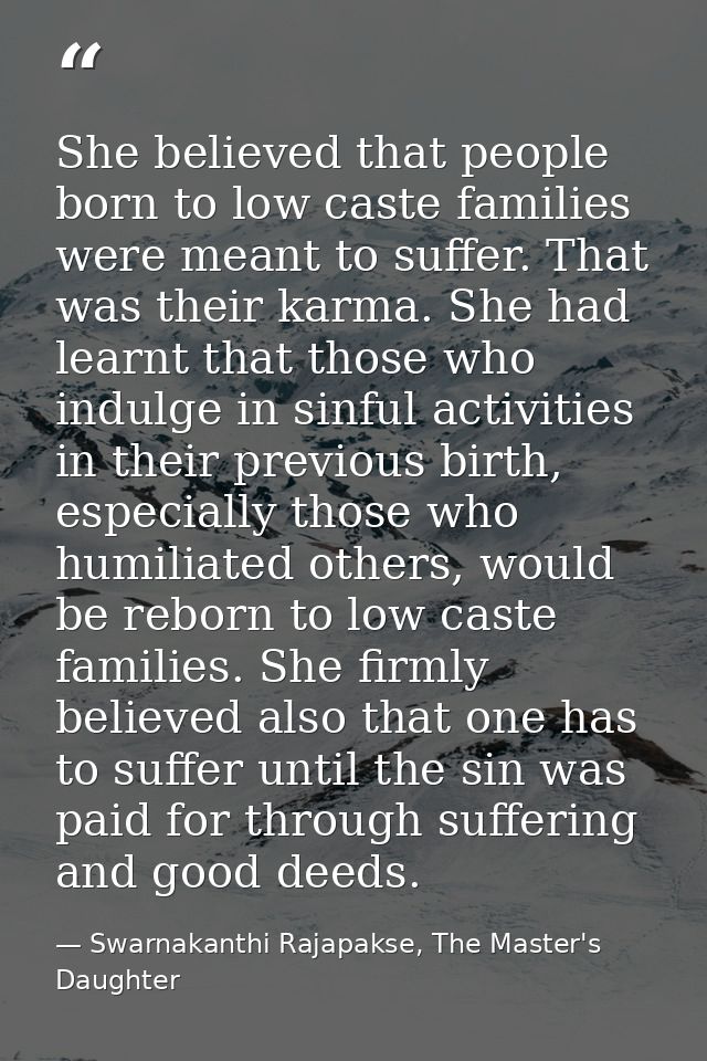 She believed that people born to low caste families were meant to suffer. That was their karma. She had learnt that thos — Swarnakanthi Rajapakse, The Master's Daughter