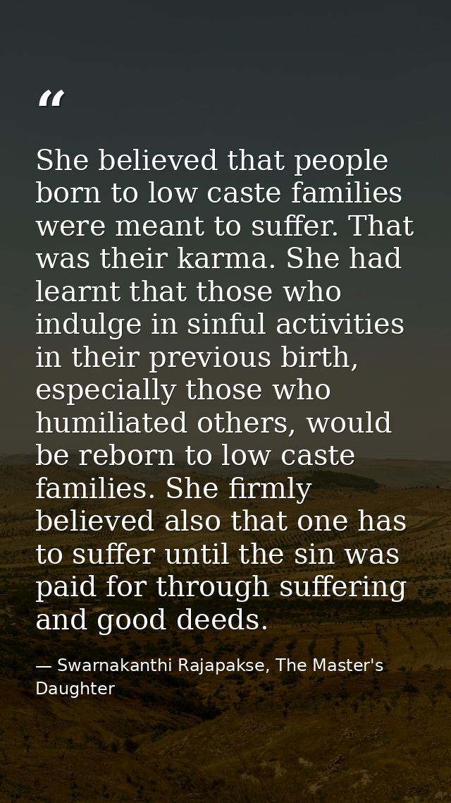 She believed that people born to low caste families were meant to suffer. That was their karma. She had learnt that thos — Swarnakanthi Rajapakse, The Master's Daughter