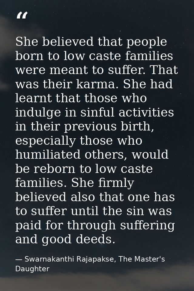 She believed that people born to low caste families were meant to suffer. That was their karma. She had learnt that thos — Swarnakanthi Rajapakse, The Master's Daughter