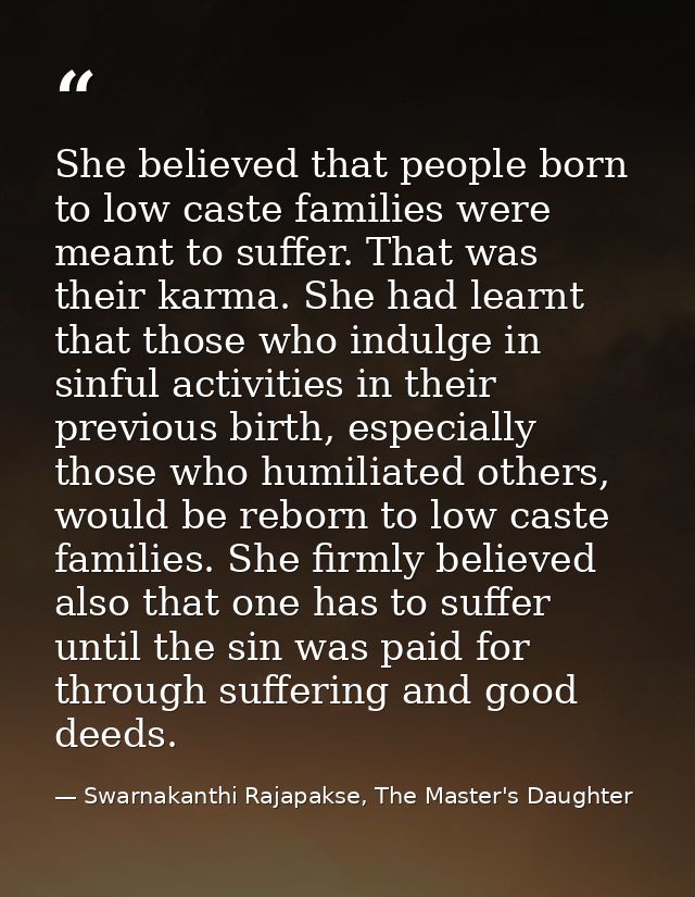 She believed that people born to low caste families were meant to suffer. That was their karma. She had learnt that thos — Swarnakanthi Rajapakse, The Master's Daughter