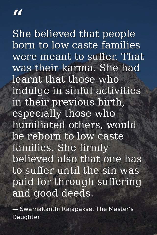 She believed that people born to low caste families were meant to suffer. That was their karma. She had learnt that thos — Swarnakanthi Rajapakse, The Master's Daughter
