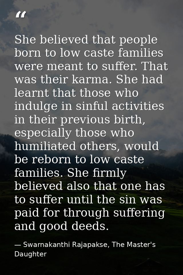 She believed that people born to low caste families were meant to suffer. That was their karma. She had learnt that thos — Swarnakanthi Rajapakse, The Master's Daughter