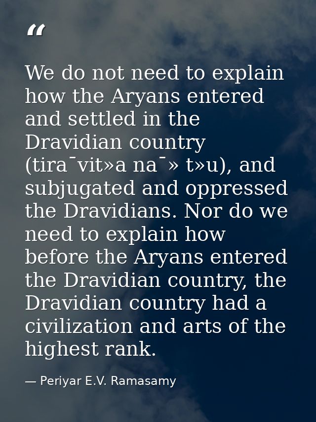 We do not need to explain how the Aryans entered and settled in the Dravidian country (tira¯vit»a na¯» t»u), and subjuga — Periyar E.V. Ramasamy