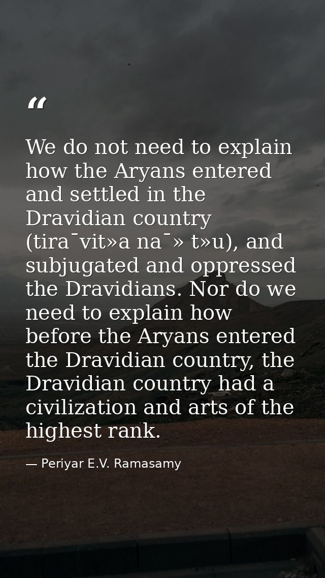 We do not need to explain how the Aryans entered and settled in the Dravidian country (tira¯vit»a na¯» t»u), and subjuga — Periyar E.V. Ramasamy