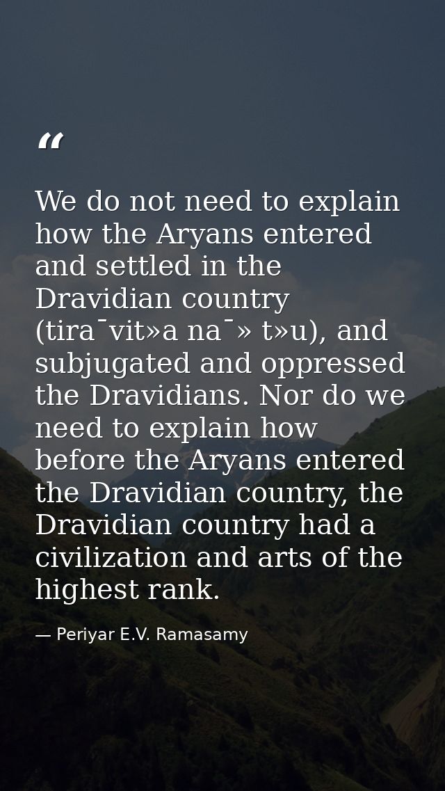 We do not need to explain how the Aryans entered and settled in the Dravidian country (tira¯vit»a na¯» t»u), and subjuga — Periyar E.V. Ramasamy