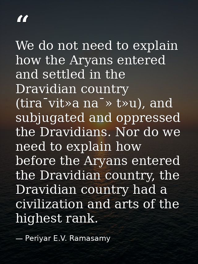 We do not need to explain how the Aryans entered and settled in the Dravidian country (tira¯vit»a na¯» t»u), and subjuga — Periyar E.V. Ramasamy