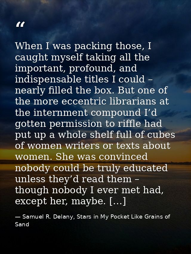 When I was packing those, I caught myself taking all the important, profound, and indispensable titles I could – nearly  — Samuel R. Delany, Stars in My Pocket Like Grains of Sand