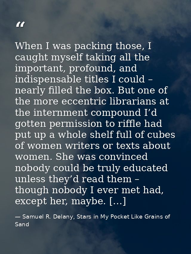 When I was packing those, I caught myself taking all the important, profound, and indispensable titles I could – nearly  — Samuel R. Delany, Stars in My Pocket Like Grains of Sand