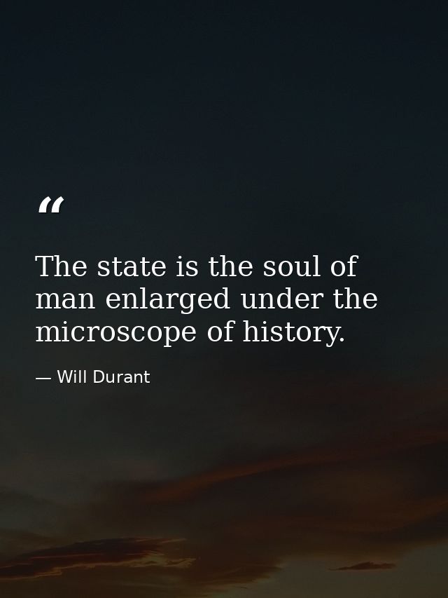 The state is the soul of man enlarged under the microscope of history. — Will Durant