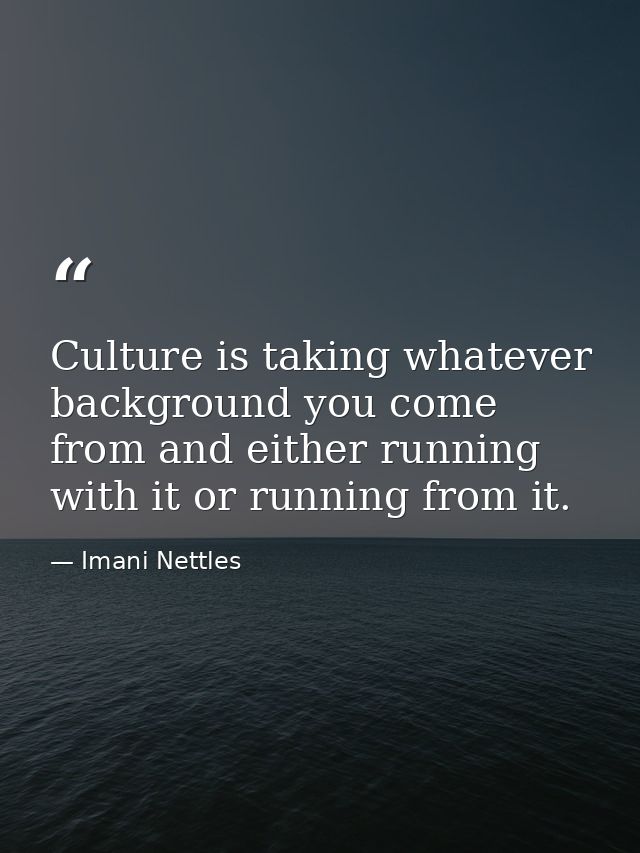 Culture is taking whatever background you come from and either running with it or running from it. — Imani Nettles