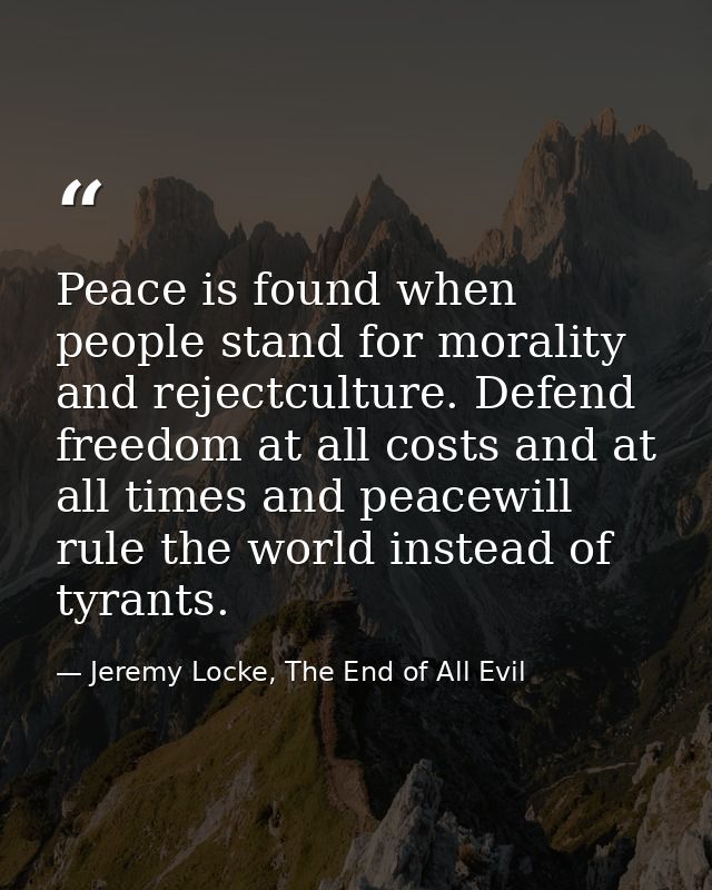 Peace is found when people stand for morality and rejectculture. Defend freedom at all costs and at all times and peacew — Jeremy Locke, The End of All Evil