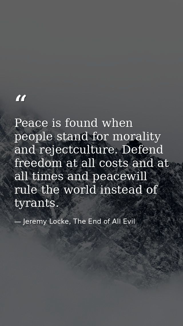 Peace is found when people stand for morality and rejectculture. Defend freedom at all costs and at all times and peacew — Jeremy Locke, The End of All Evil