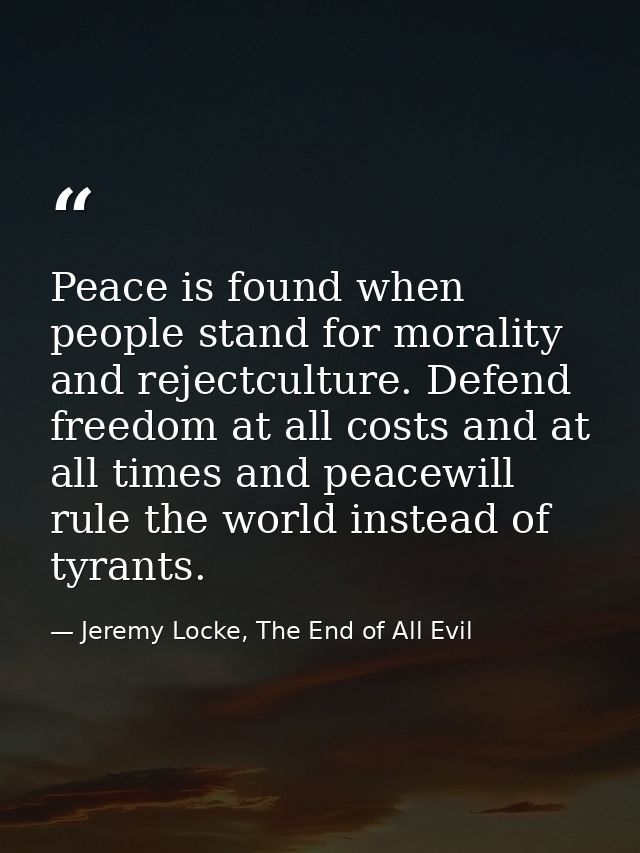 Peace is found when people stand for morality and rejectculture. Defend freedom at all costs and at all times and peacew — Jeremy Locke, The End of All Evil