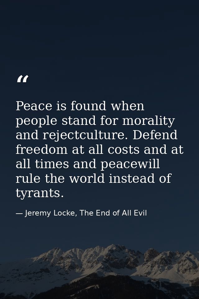 Peace is found when people stand for morality and rejectculture. Defend freedom at all costs and at all times and peacew — Jeremy Locke, The End of All Evil