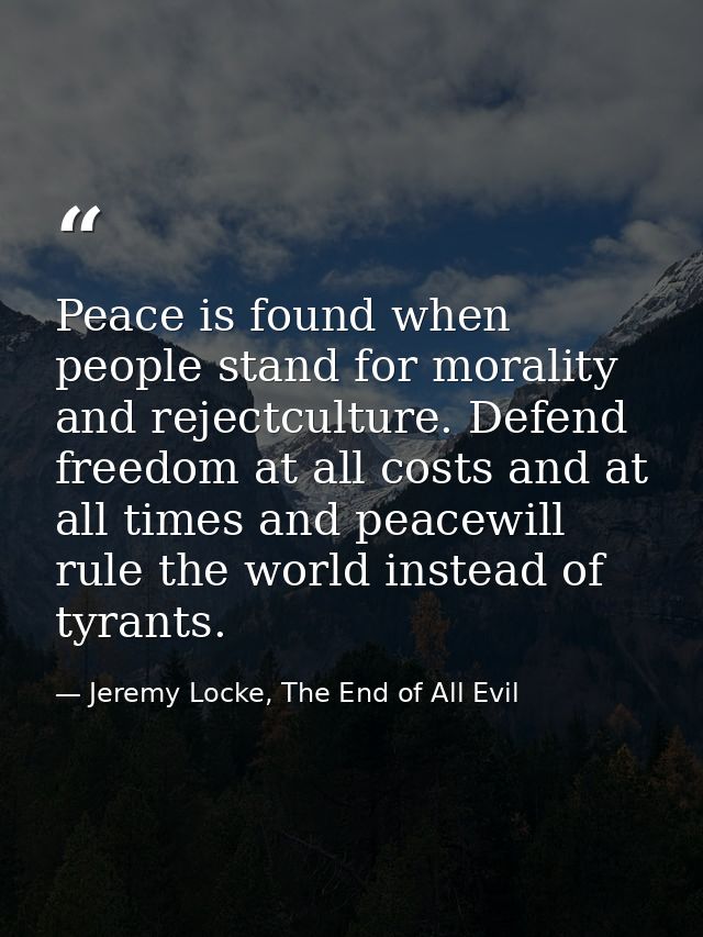 Peace is found when people stand for morality and rejectculture. Defend freedom at all costs and at all times and peacew — Jeremy Locke, The End of All Evil