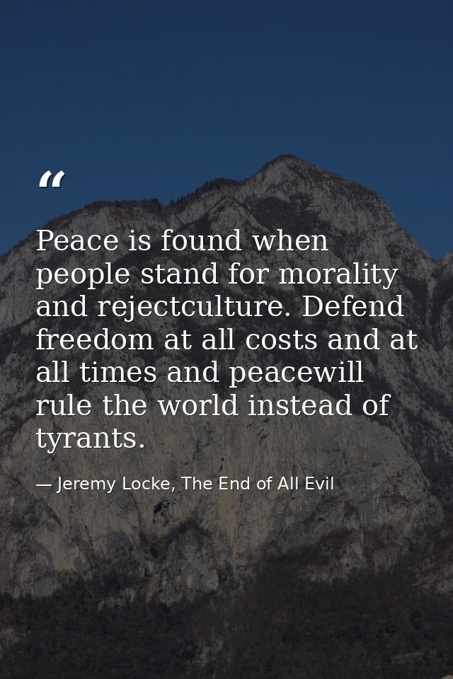 Peace is found when people stand for morality and rejectculture. Defend freedom at all costs and at all times and peacew — Jeremy Locke, The End of All Evil