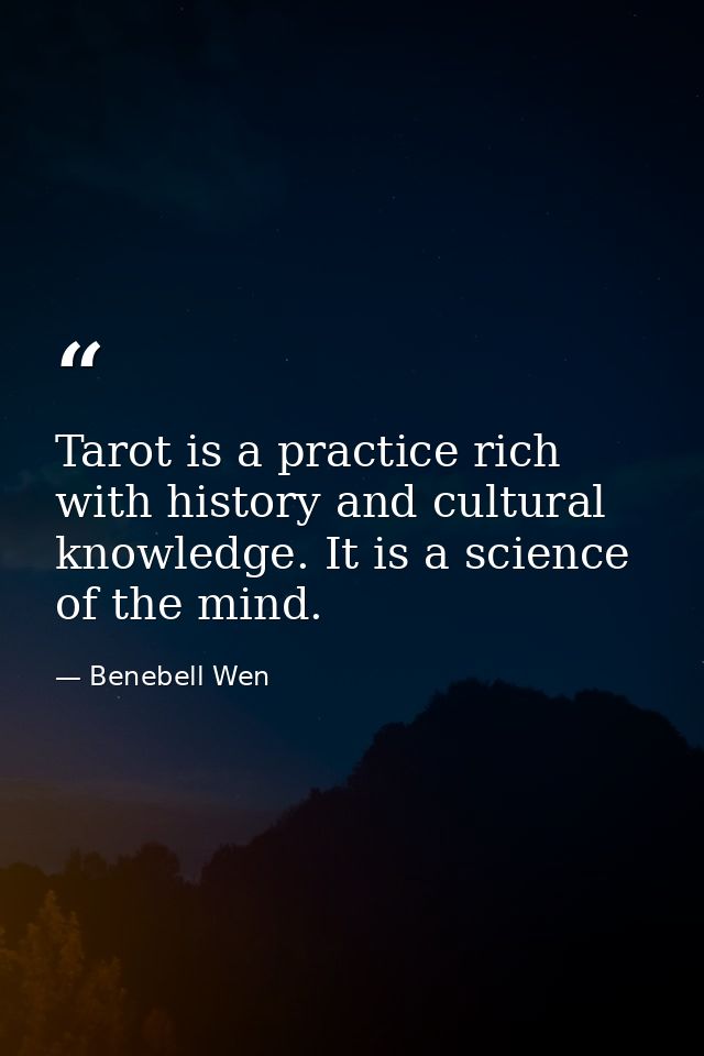 Tarot is a practice rich with history and cultural knowledge. It is a science of the mind. — Benebell Wen