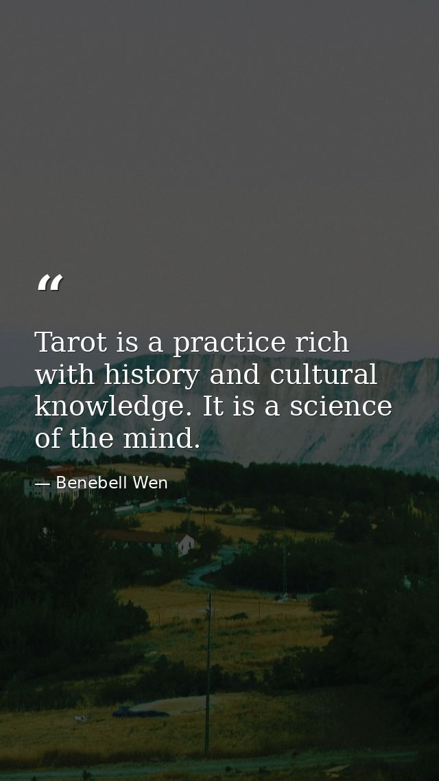 Tarot is a practice rich with history and cultural knowledge. It is a science of the mind. — Benebell Wen