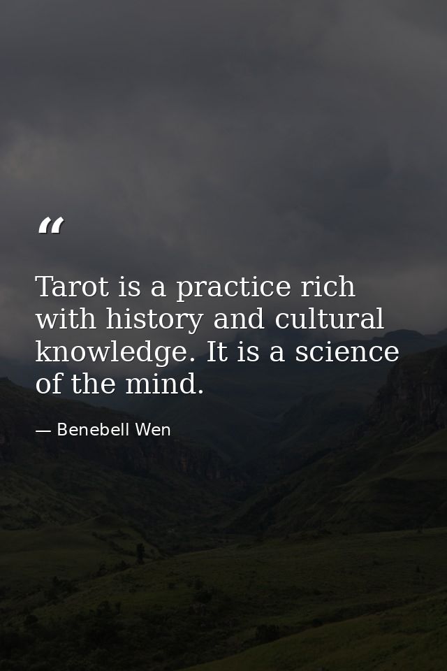 Tarot is a practice rich with history and cultural knowledge. It is a science of the mind. — Benebell Wen