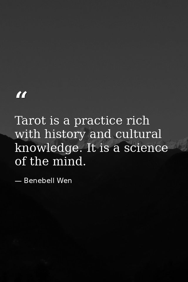 Tarot is a practice rich with history and cultural knowledge. It is a science of the mind. — Benebell Wen