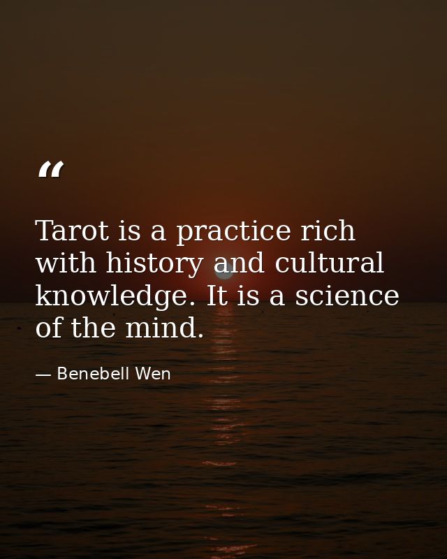 Tarot is a practice rich with history and cultural knowledge. It is a science of the mind. — Benebell Wen