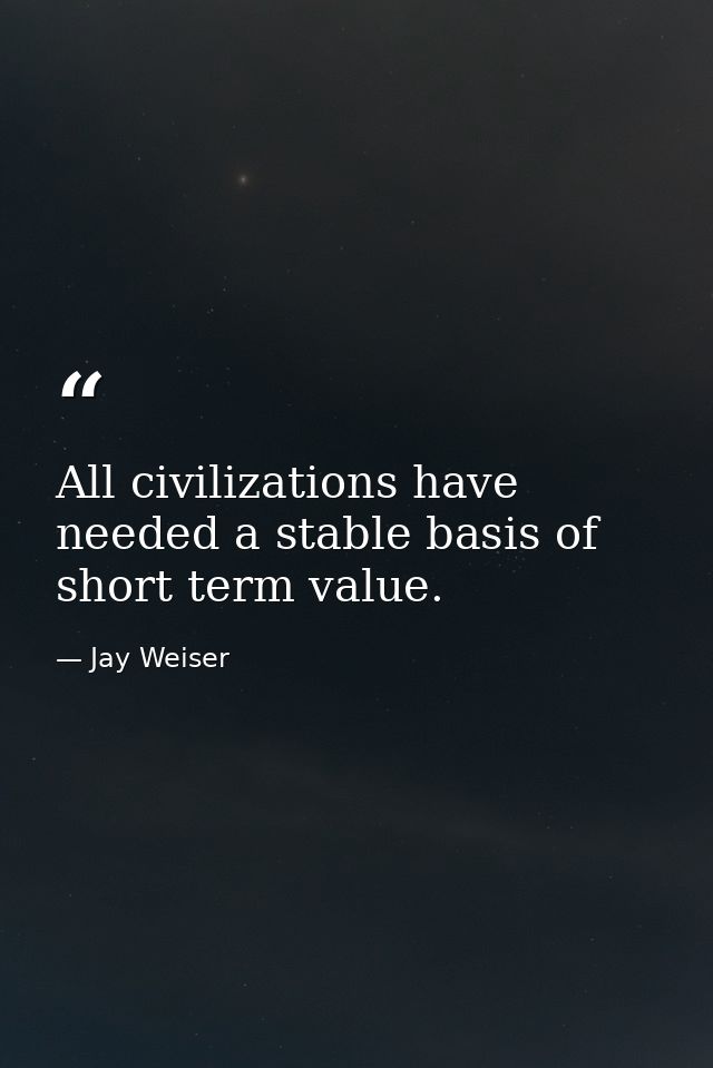 All civilizations have needed a stable basis of short term value. — Jay Weiser