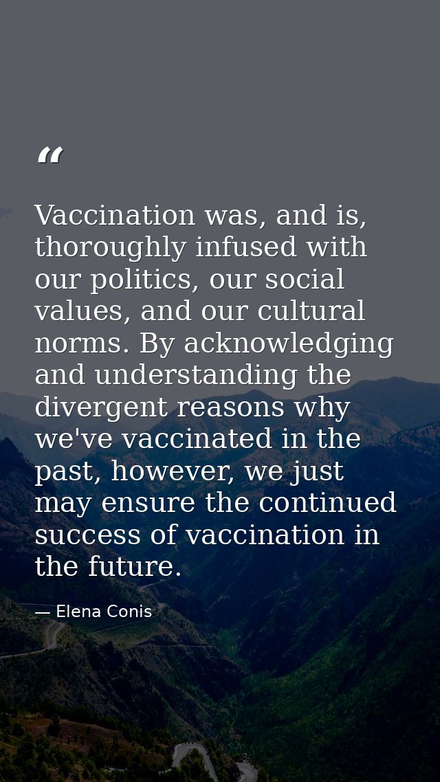 Vaccination was, and is, thoroughly infused with our politics, our social values, and our cultural norms. By acknowledgi — Elena Conis