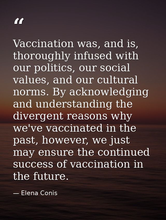 Vaccination was, and is, thoroughly infused with our politics, our social values, and our cultural norms. By acknowledgi — Elena Conis