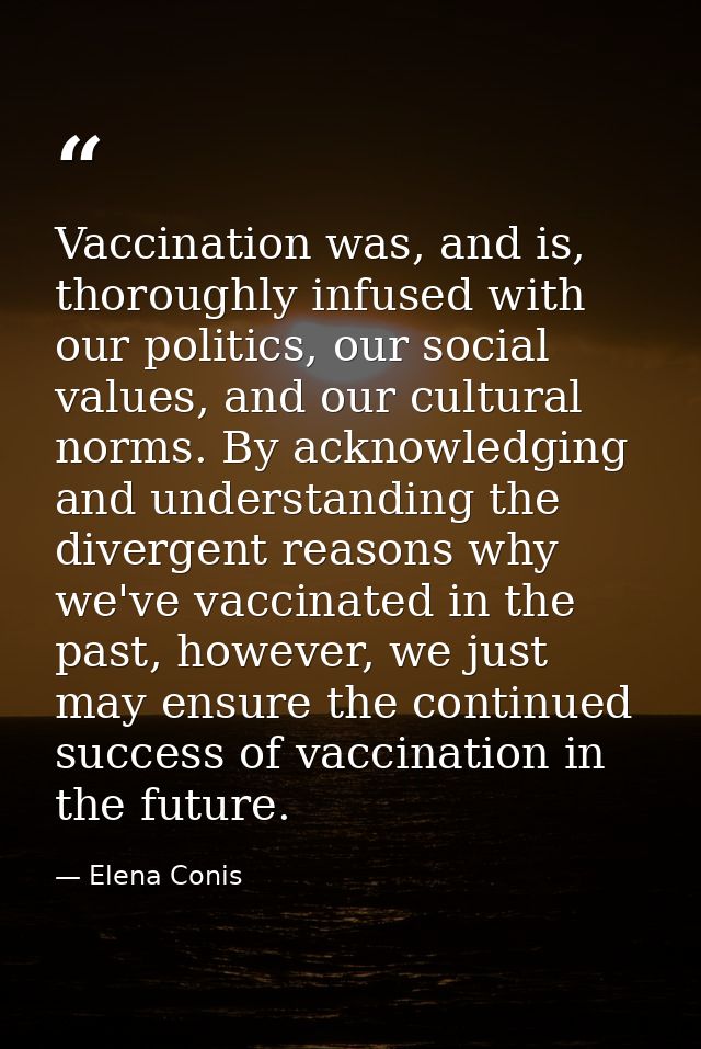 Vaccination was, and is, thoroughly infused with our politics, our social values, and our cultural norms. By acknowledgi — Elena Conis