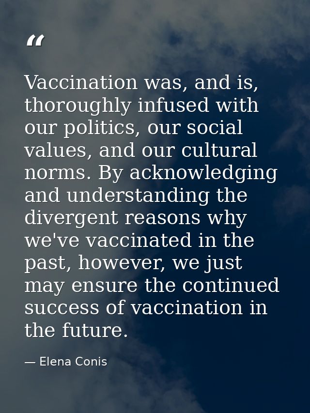 Vaccination was, and is, thoroughly infused with our politics, our social values, and our cultural norms. By acknowledgi — Elena Conis