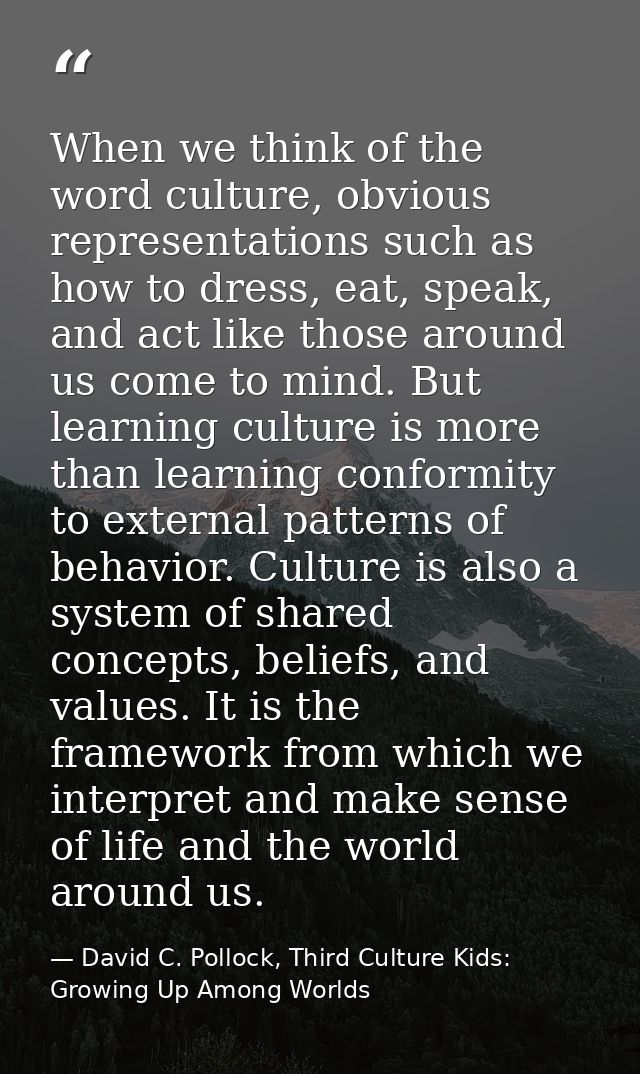 When we think of the word culture, obvious representations such as how to dress, eat, speak, and act like those around u — David C. Pollock, Third Culture Kids: Growing Up Among Worlds
