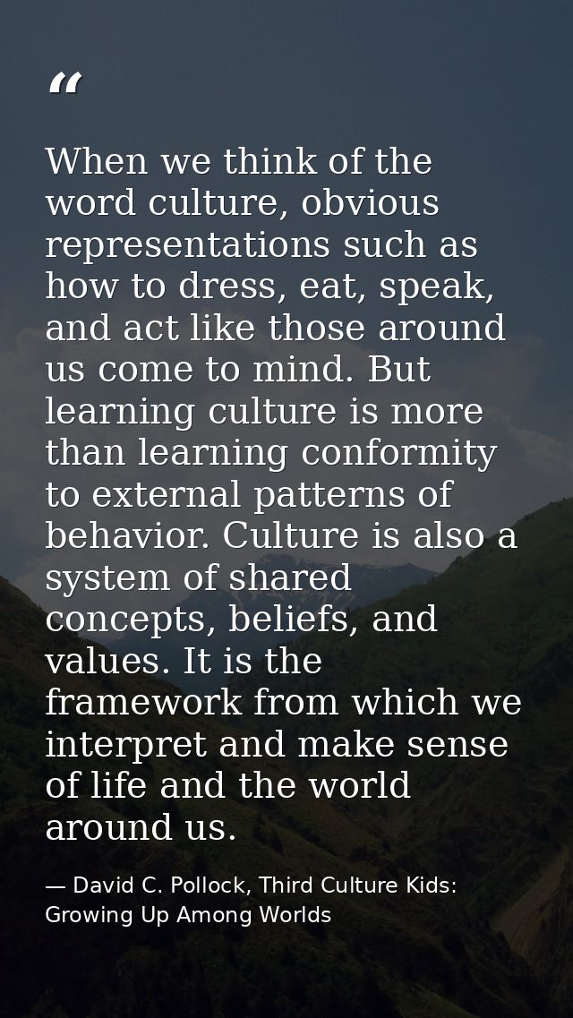 When we think of the word culture, obvious representations such as how to dress, eat, speak, and act like those around u — David C. Pollock, Third Culture Kids: Growing Up Among Worlds