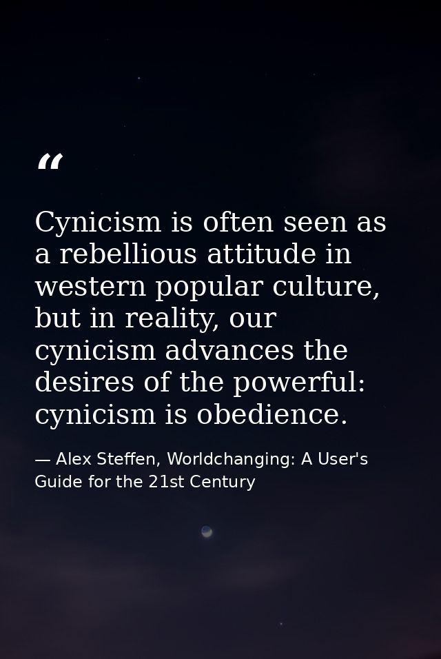Cynicism is often seen as a rebellious attitude in western popular culture, but in reality, our cynicism advances the de — Alex Steffen, Worldchanging: A User's Guide for the 21st Century